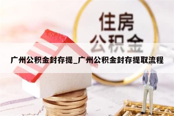 广州公积金封存提_广州公积金封存提取流程